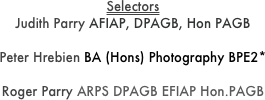 Selectors
Judith Parry AFIAP, DPAGB, Hon PAGB

Peter Hrebien BA (Hons) Photography BPE2*

Roger Parry ARPS DPAGB EFIAP Hon.PAGB